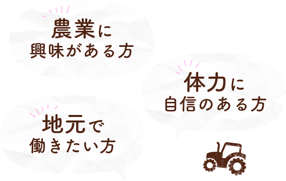 農業に興味がある方 | 体力に自信のある方 | 地元で働きたい方